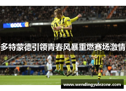 多特蒙德引领青春风暴重燃赛场激情